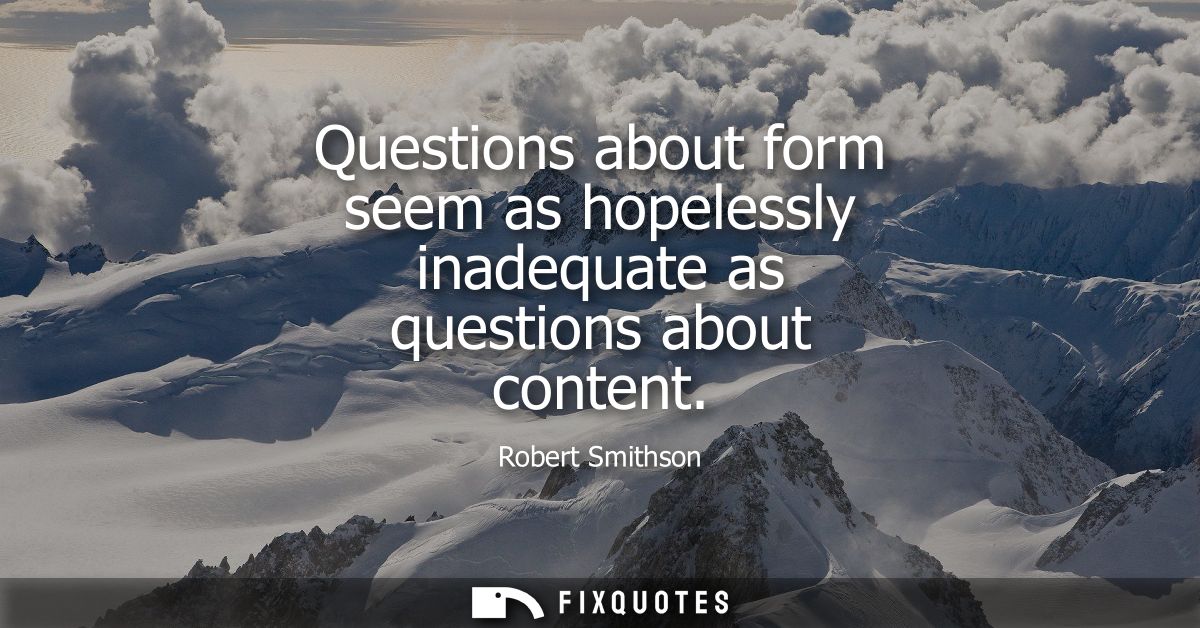 Questions about form seem as hopelessly inadequate as questions about content