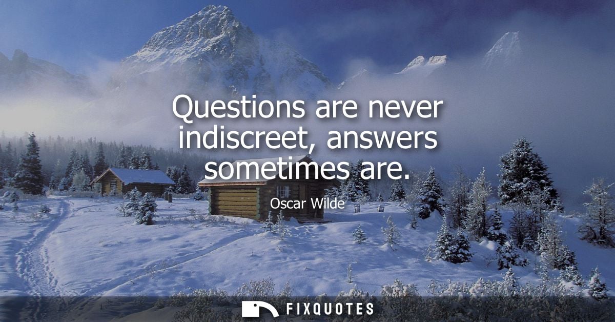 Questions are never indiscreet, answers sometimes are