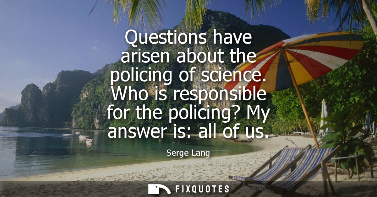 Questions have arisen about the policing of science. Who is responsible for the policing? My answer is: all of us
