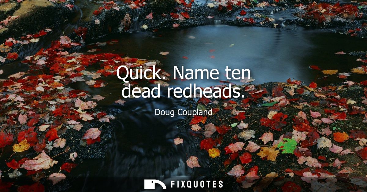 Quick. Name ten dead redheads