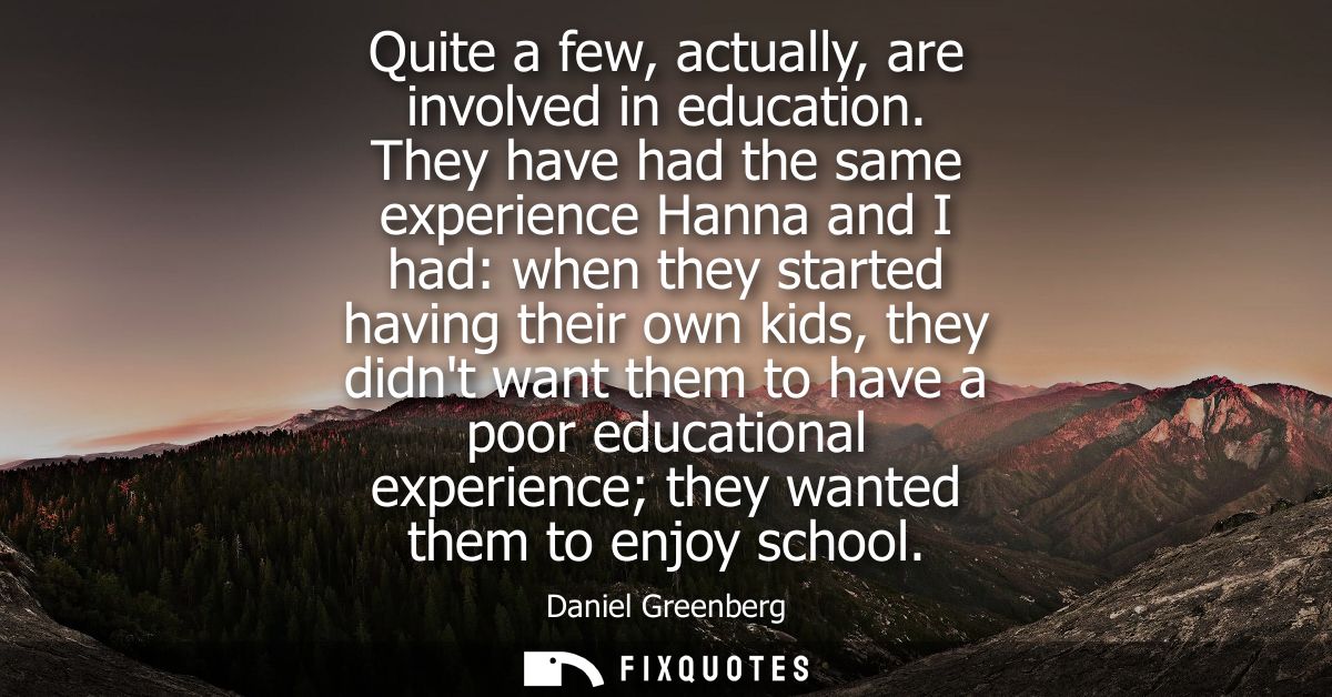 Quite a few, actually, are involved in education. They have had the same experience Hanna and I had: when they started h