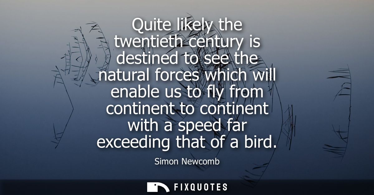 Quite likely the twentieth century is destined to see the natural forces which will enable us to fly from continent to c