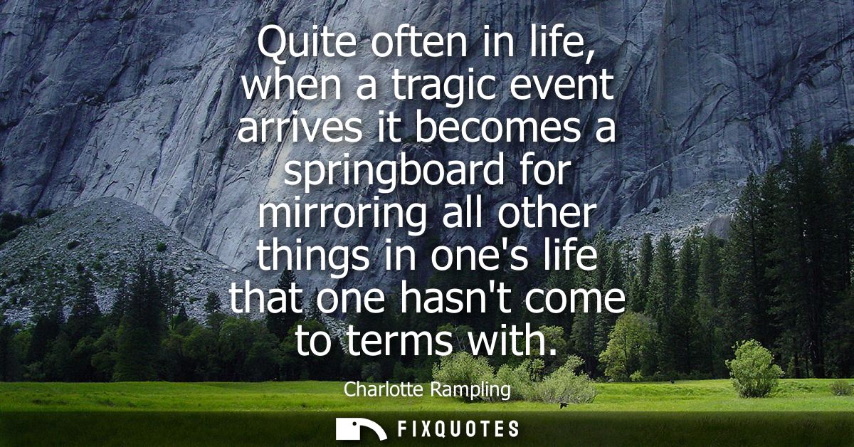 Quite often in life, when a tragic event arrives it becomes a springboard for mirroring all other things in ones life th