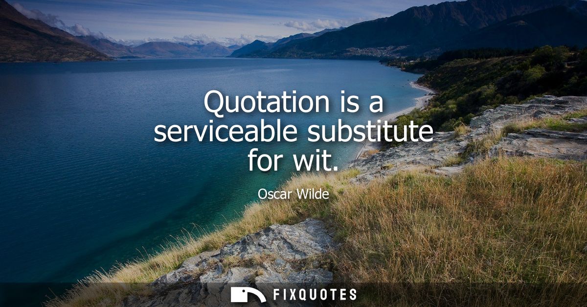 Quotation is a serviceable substitute for wit