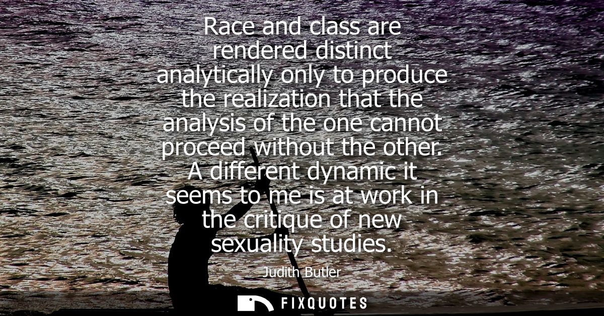 Race and class are rendered distinct analytically only to produce the realization that the analysis of the one cannot pr