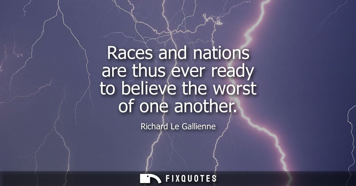 Races and nations are thus ever ready to believe the worst of one another