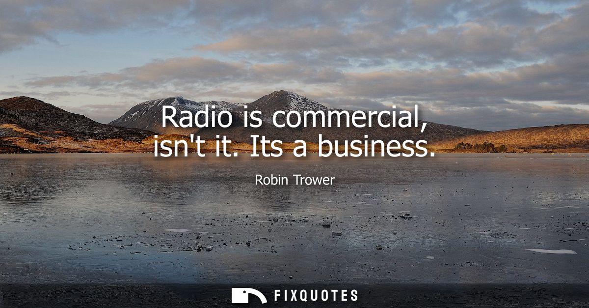 Radio is commercial, isnt it. Its a business