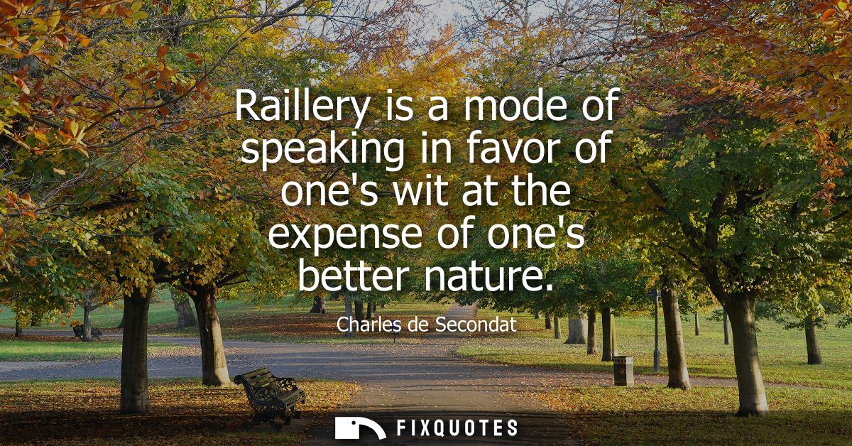 Raillery is a mode of speaking in favor of ones wit at the expense of ones better nature