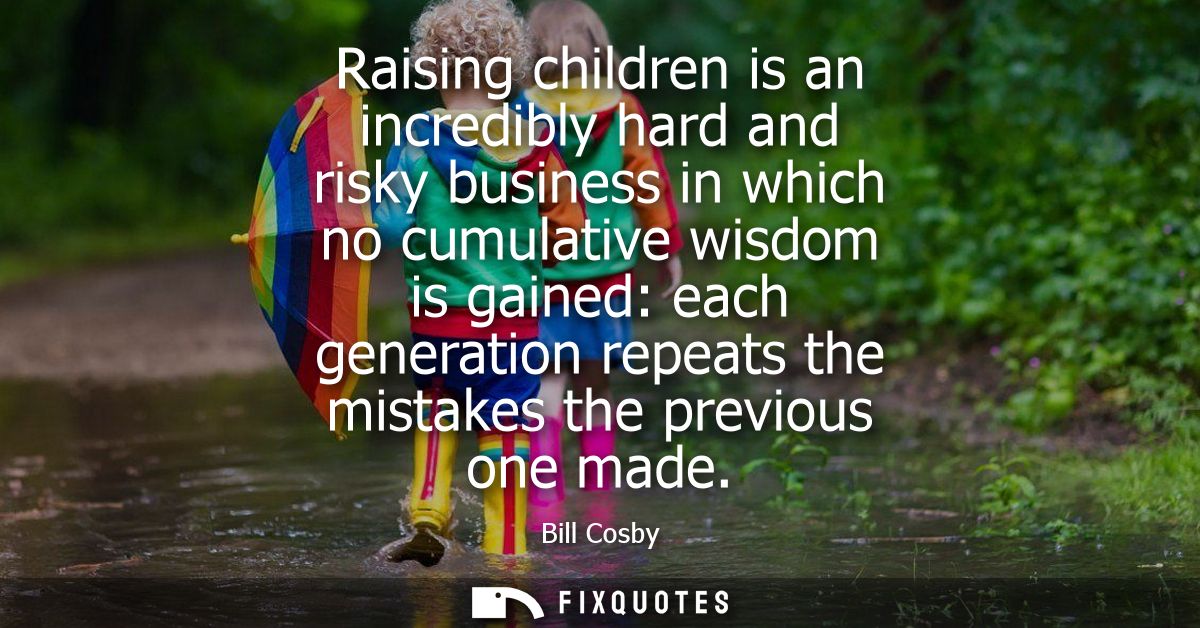 Raising children is an incredibly hard and risky business in which no cumulative wisdom is gained: each generation repea