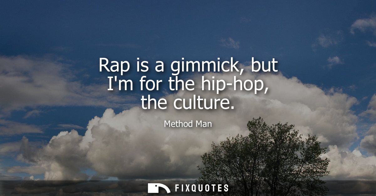 Rap is a gimmick, but Im for the hip-hop, the culture