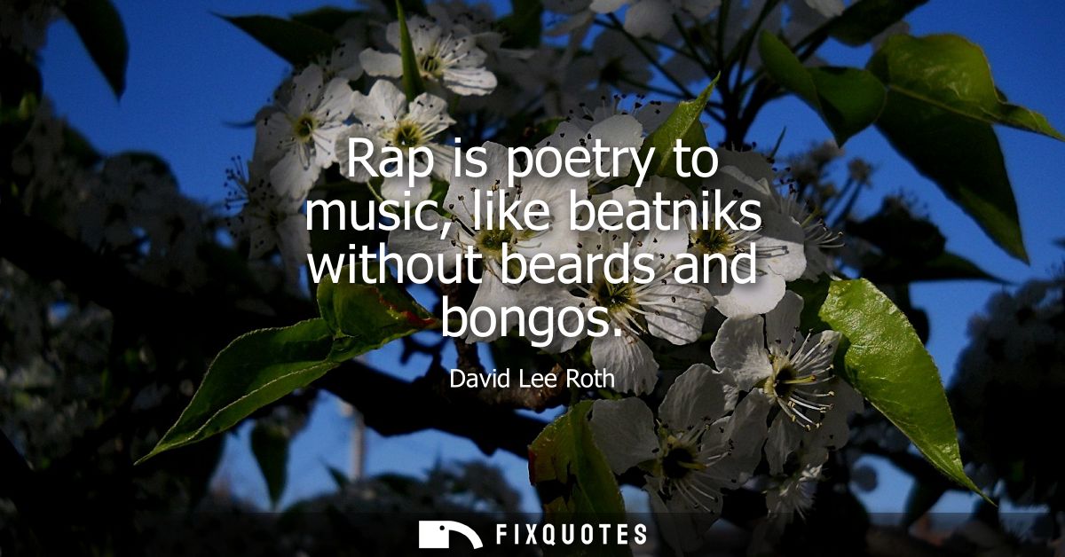 Rap is poetry to music, like beatniks without beards and bongos