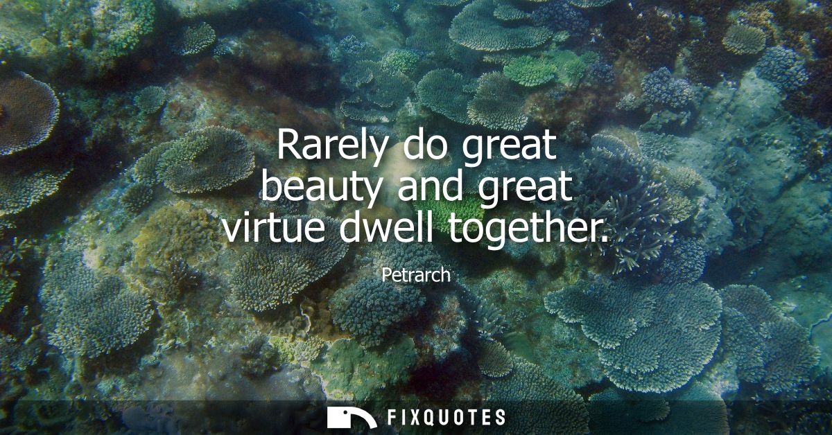 Rarely do great beauty and great virtue dwell together