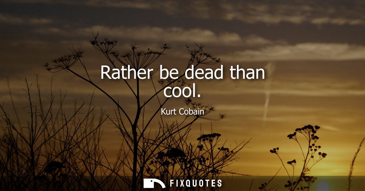 Rather be dead than cool