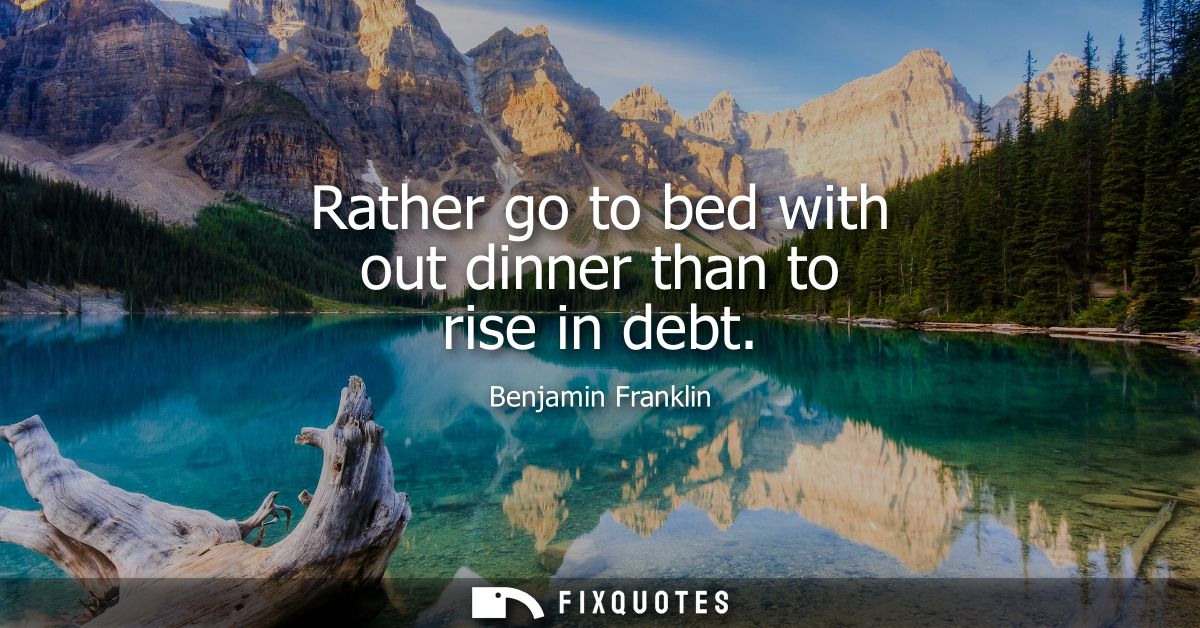 Rather go to bed with out dinner than to rise in debt