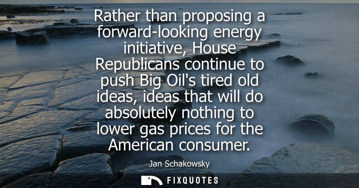 Rather than proposing a forward-looking energy initiative, House Republicans continue to push Big Oils tired old ideas, 