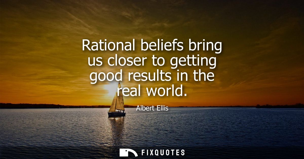 Rational beliefs bring us closer to getting good results in the real world