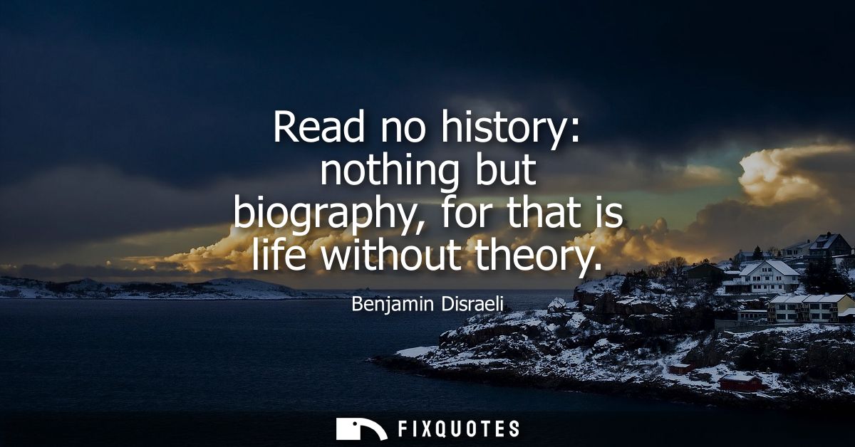 Read no history: nothing but biography, for that is life without theory