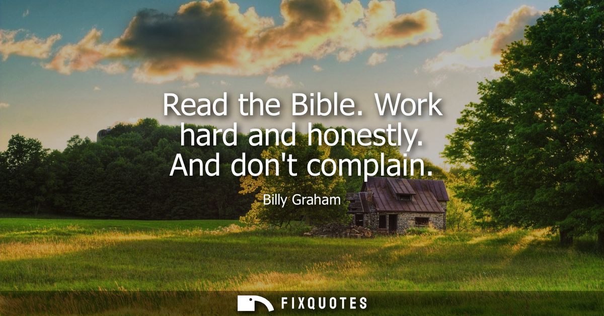 Read the Bible. Work hard and honestly. And dont complain
