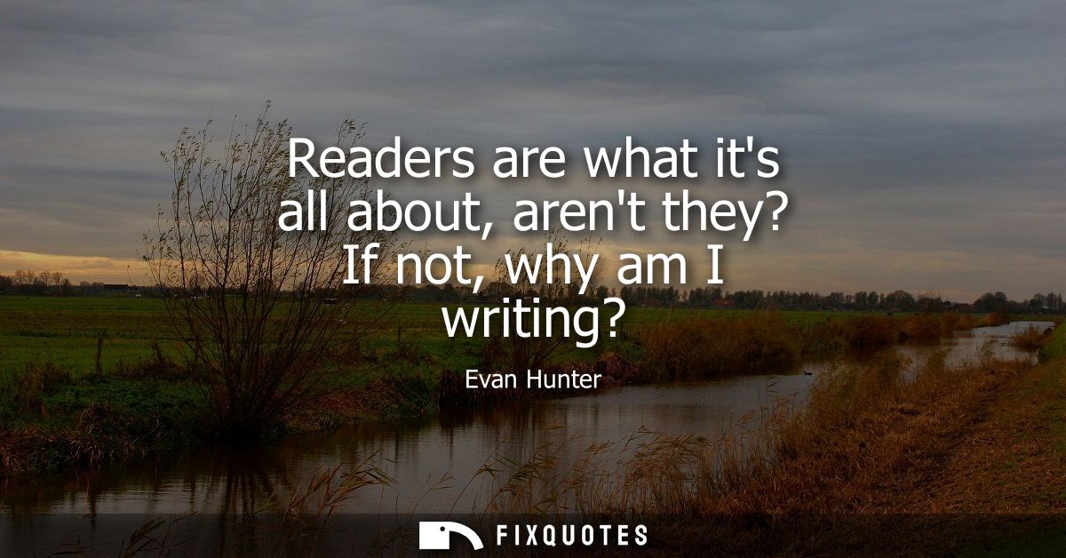 Readers are what its all about, arent they? If not, why am I writing?