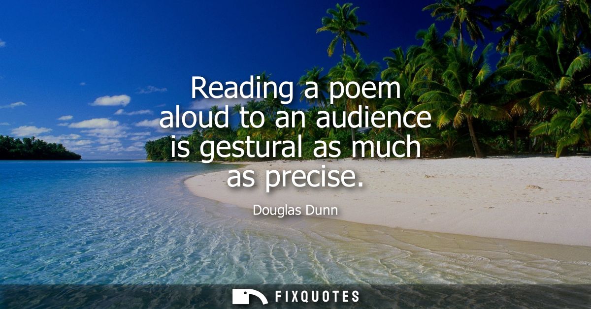 Reading a poem aloud to an audience is gestural as much as precise