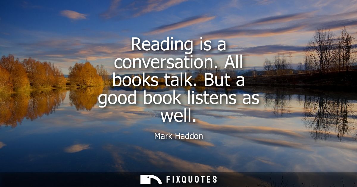 Reading is a conversation. All books talk. But a good book listens as well
