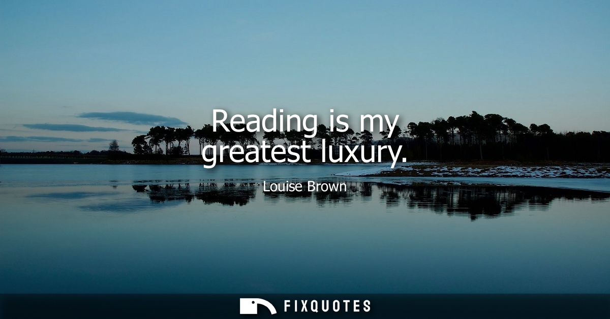 Reading is my greatest luxury