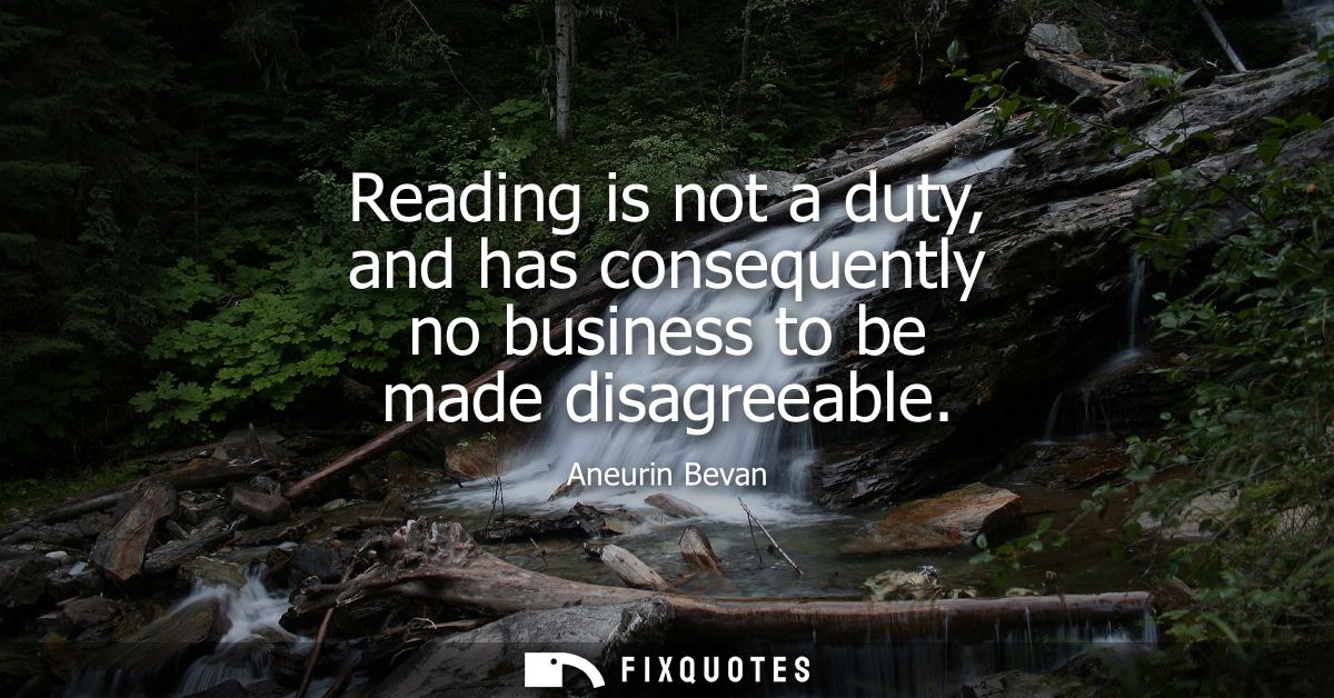 Reading is not a duty, and has consequently no business to be made disagreeable