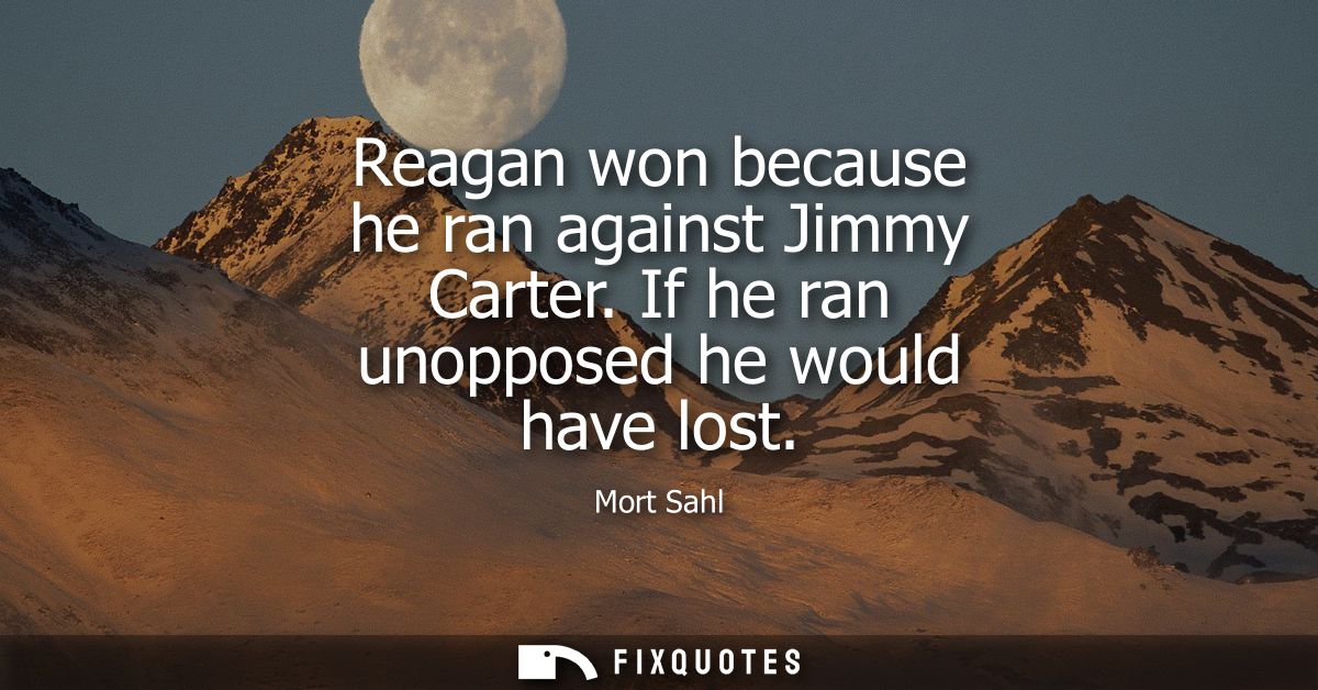 Reagan won because he ran against Jimmy Carter. If he ran unopposed he would have lost
