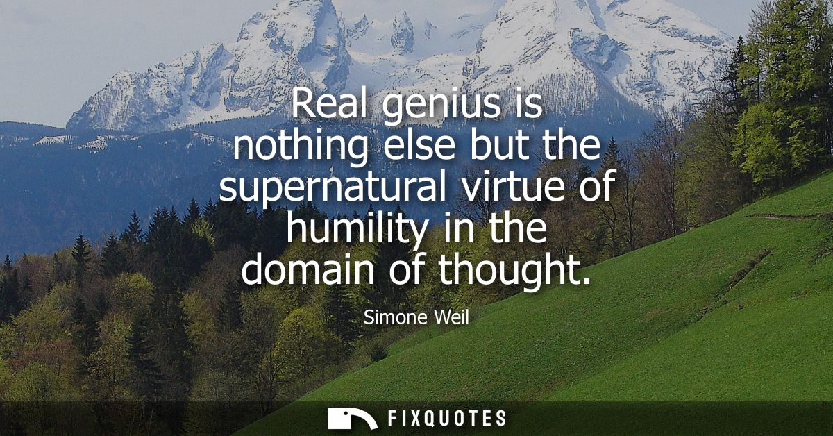 Real genius is nothing else but the supernatural virtue of humility in the domain of thought