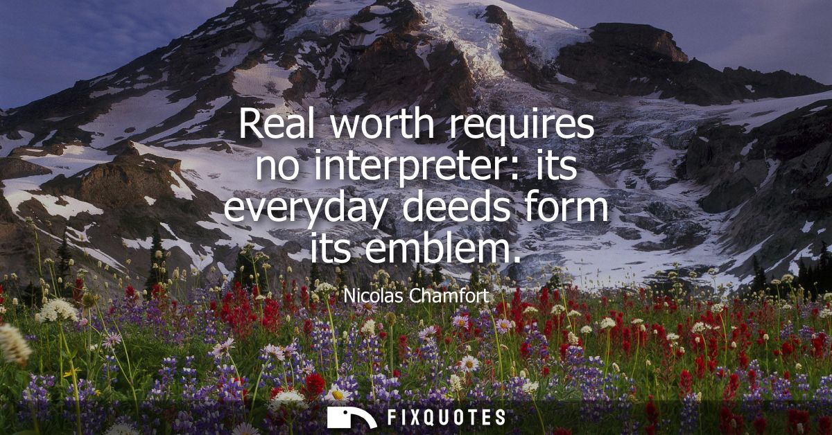 Real worth requires no interpreter: its everyday deeds form its emblem