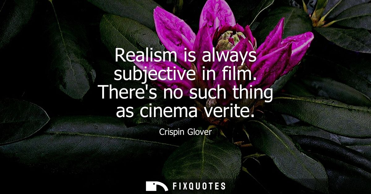 Realism is always subjective in film. Theres no such thing as cinema verite