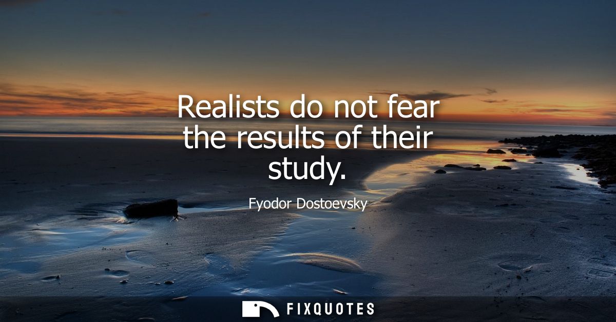 Realists do not fear the results of their study