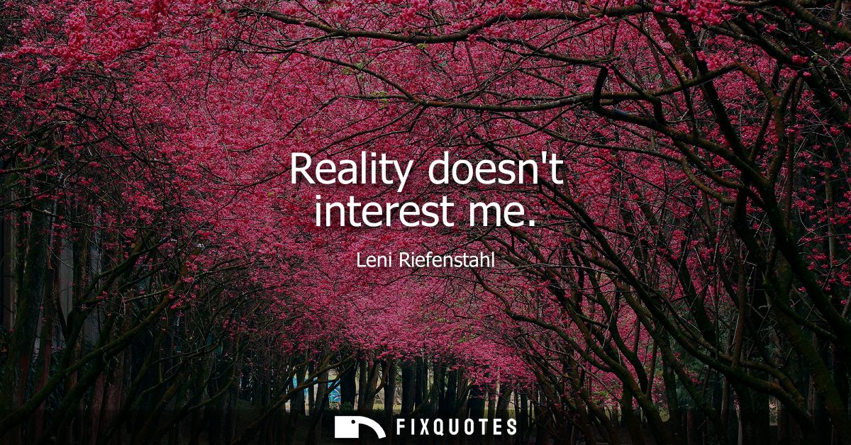 Reality doesnt interest me