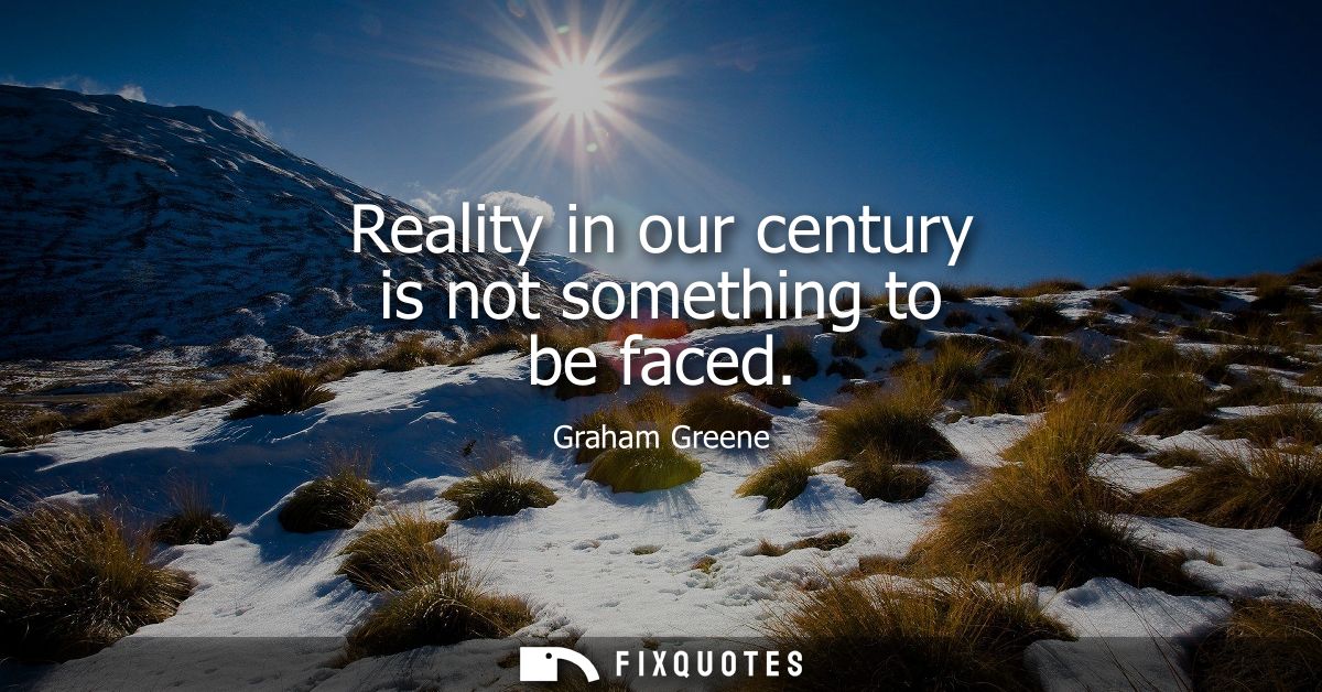 Reality in our century is not something to be faced