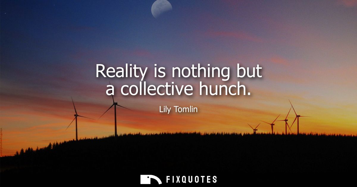 Reality is nothing but a collective hunch