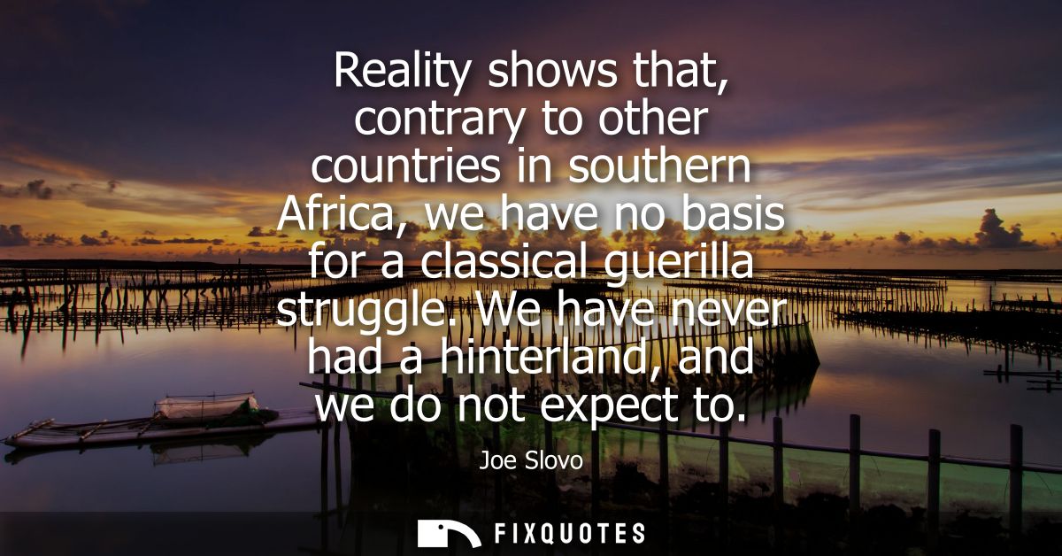 Reality shows that, contrary to other countries in southern Africa, we have no basis for a classical guerilla struggle.