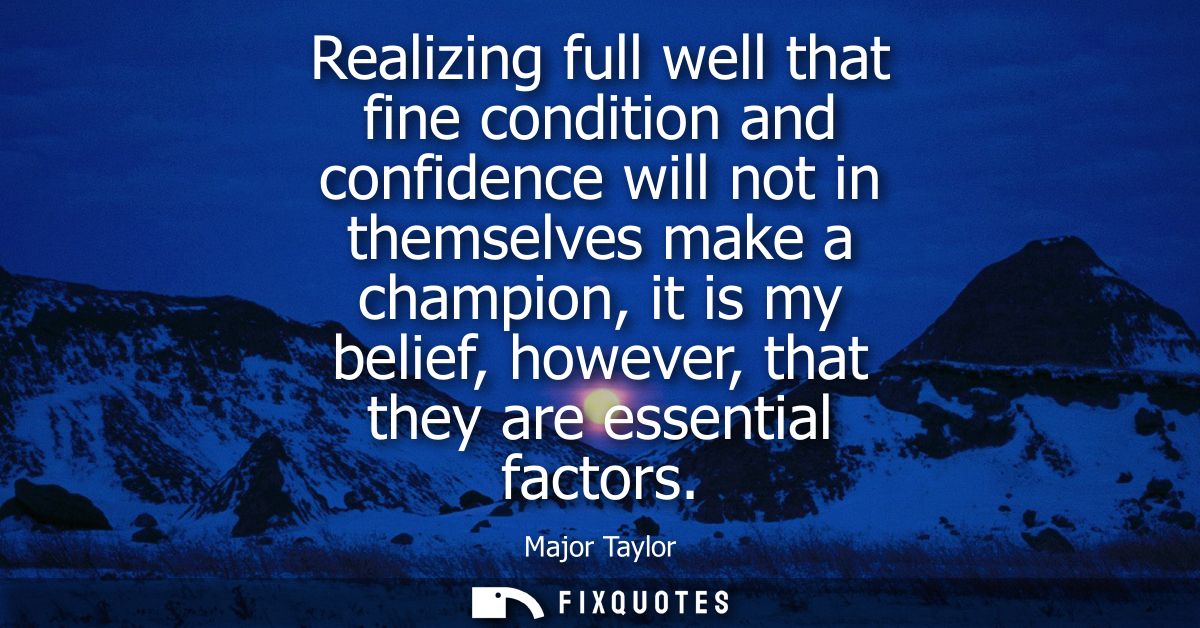Realizing full well that fine condition and confidence will not in themselves make a champion, it is my belief, however,