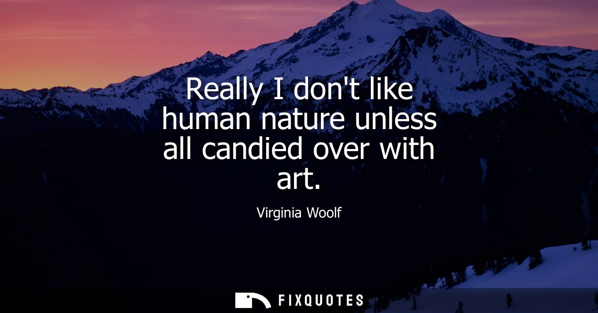 Really I dont like human nature unless all candied over with art