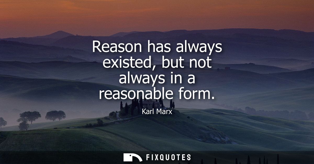 Reason has always existed, but not always in a reasonable form