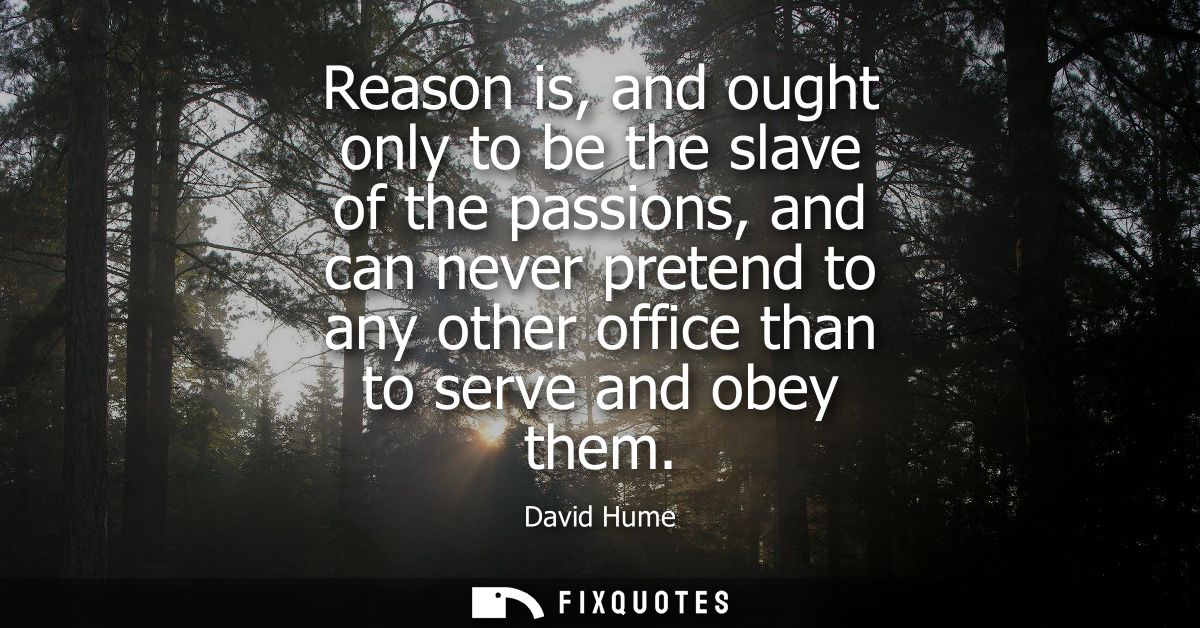 Reason is, and ought only to be the slave of the passions, and can never pretend to any other office than to serve and o