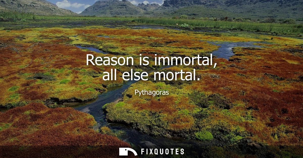 Reason is immortal, all else mortal