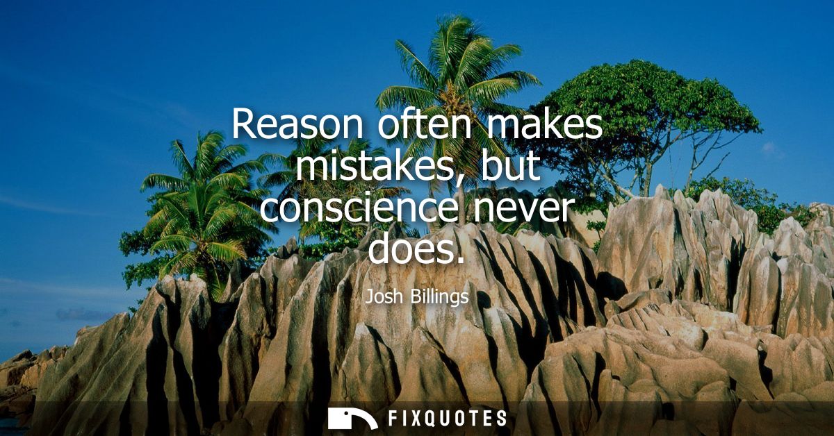 Reason often makes mistakes, but conscience never does