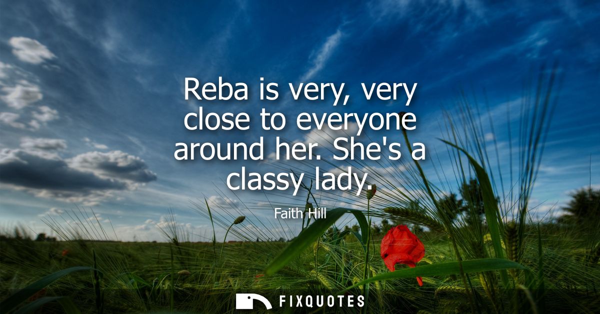 Reba is very, very close to everyone around her. Shes a classy lady