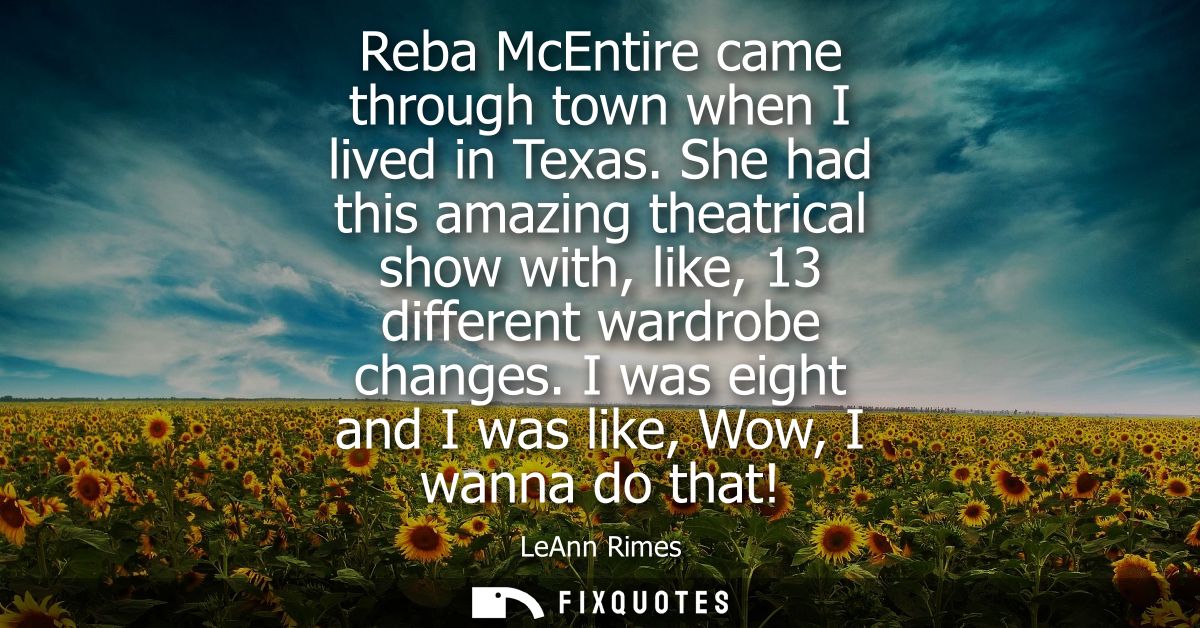 Reba McEntire came through town when I lived in Texas. She had this amazing theatrical show with, like, 13 different war