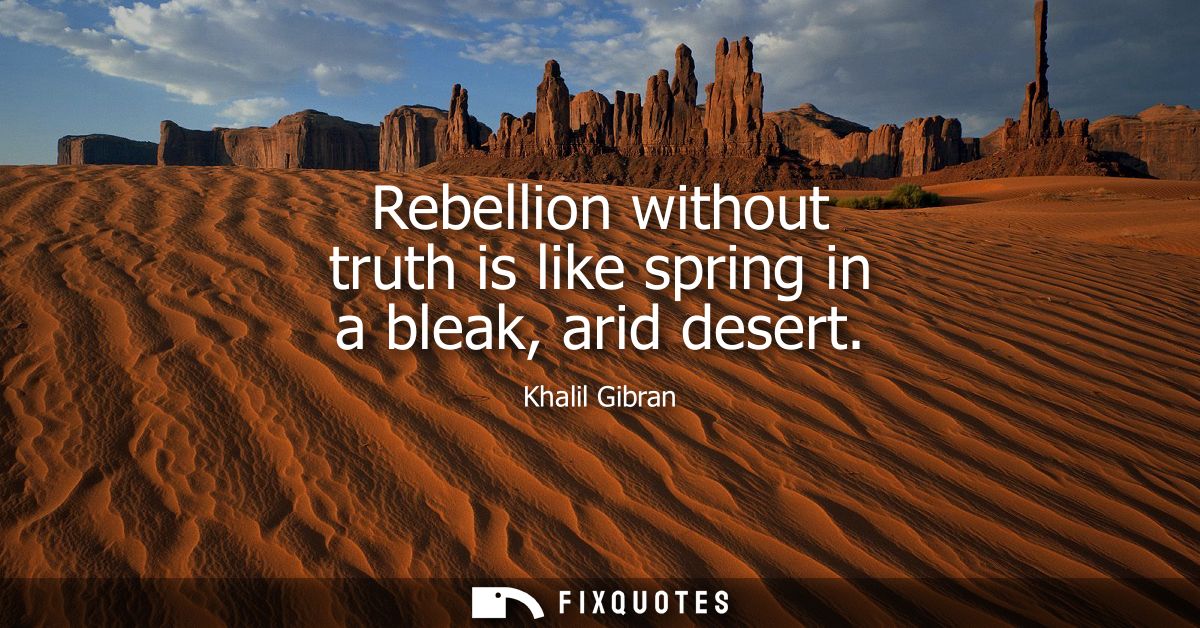 Rebellion without truth is like spring in a bleak, arid desert