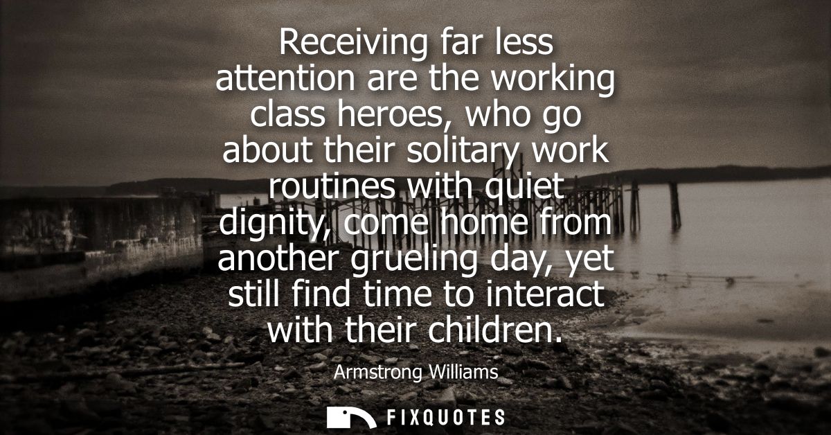 Receiving far less attention are the working class heroes, who go about their solitary work routines with quiet dignity,