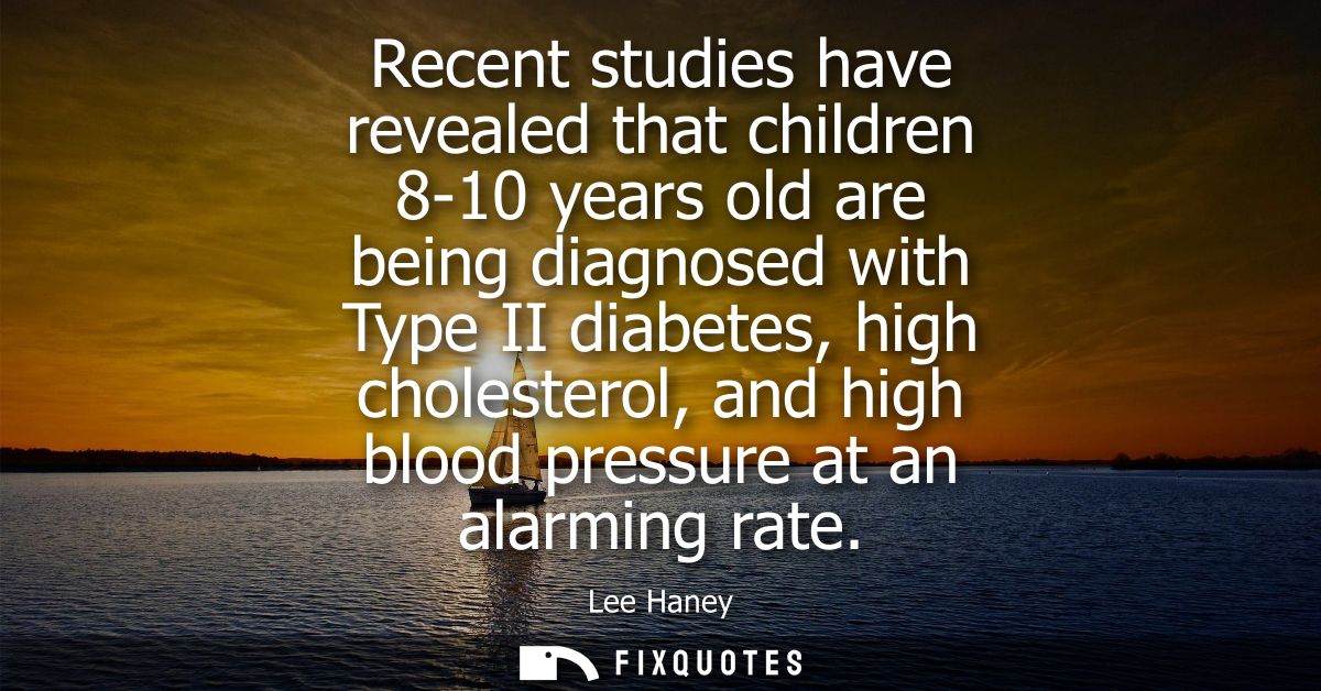 Recent studies have revealed that children 8-10 years old are being diagnosed with Type II diabetes, high cholesterol, a