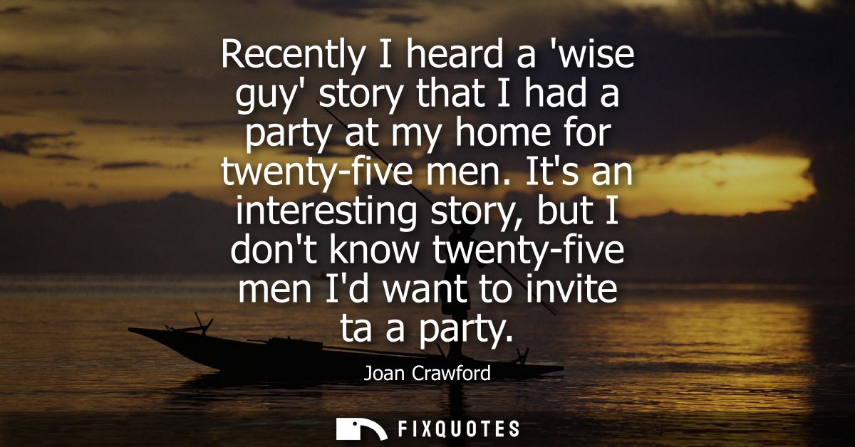 Recently I heard a wise guy story that I had a party at my home for twenty-five men. Its an interesting story, but I don