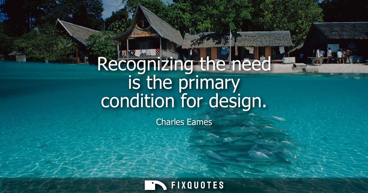 Recognizing the need is the primary condition for design