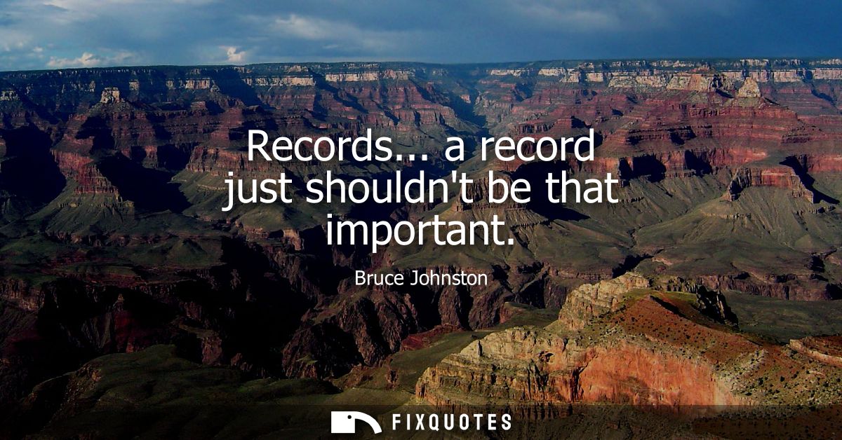Records... a record just shouldnt be that important